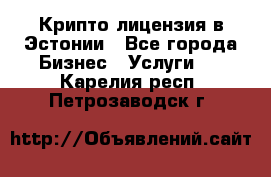 Крипто лицензия в Эстонии - Все города Бизнес » Услуги   . Карелия респ.,Петрозаводск г.